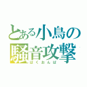 とある小鳥の騒音攻撃（ばくおんぱ）