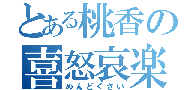 とある桃香の喜怒哀楽（めんどくさい）