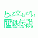 とある立石直喜の西鉄伝説（西鉄ストア有田店）