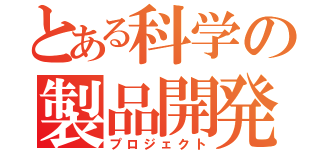 とある科学の製品開発（プロジェクト）