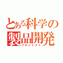 とある科学の製品開発（プロジェクト）