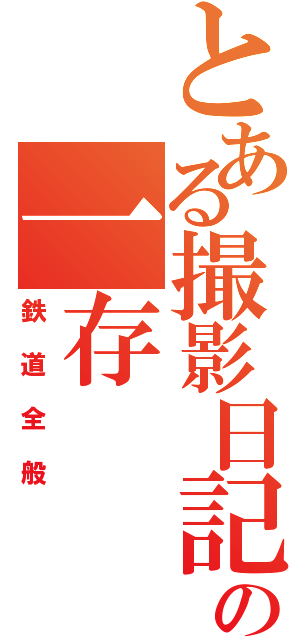 とある撮影日記の一存（鉄道全般）