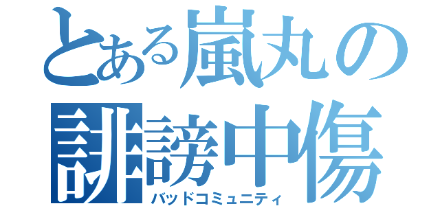 とある嵐丸の誹謗中傷（バッドコミュニティ）