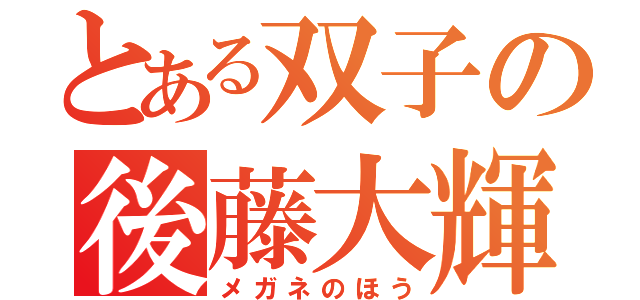 とある双子の後藤大輝（メガネのほう）