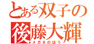 とある双子の後藤大輝（メガネのほう）