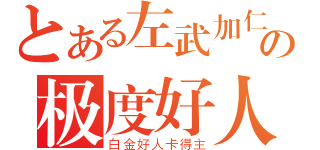 とある左武加仁の极度好人（白金好人卡得主）