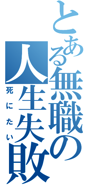 とある無職の人生失敗（死にたい）