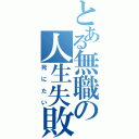 とある無職の人生失敗（死にたい）