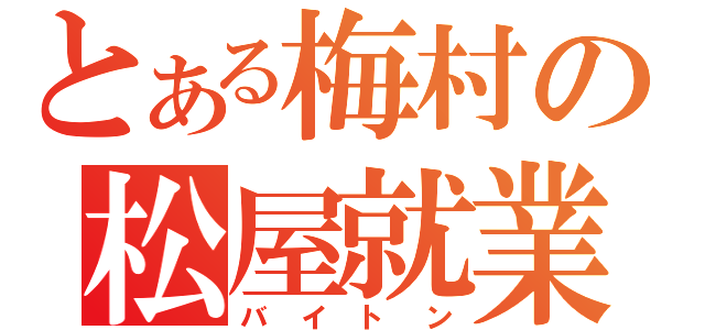 とある梅村の松屋就業（バイトン）