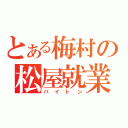 とある梅村の松屋就業（バイトン）