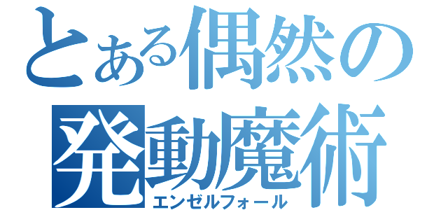 とある偶然の発動魔術（エンゼルフォール）