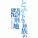 とある下等種族の流刑地（タイヨウケイ）