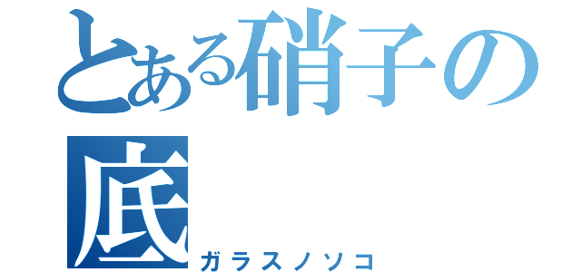 とある硝子の底（ガラスノソコ）