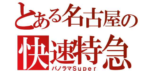 とある名古屋の快速特急（パノラマＳｕｐｅｒ）