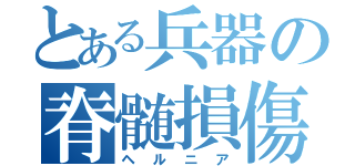 とある兵器の脊髄損傷（ヘルニア）