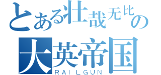 とある壮哉无比の大英帝国（ＲＡＩＬＧＵＮ）