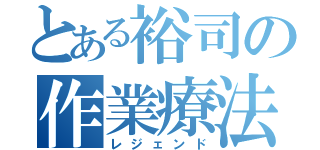 とある裕司の作業療法（レジェンド）