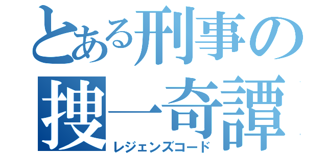 とある刑事の捜一奇譚（レジェンズコード）