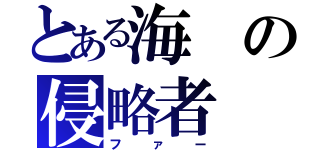 とある海の侵略者（ファー）