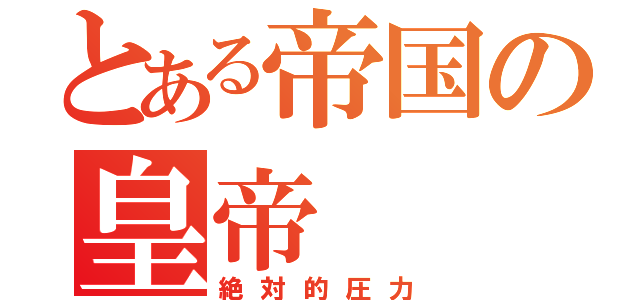 とある帝国の皇帝（絶対的圧力）