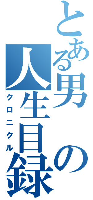 とある男の人生目録（クロニクル）