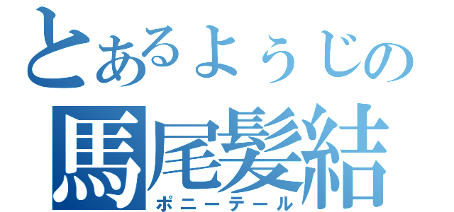 とあるょぅじょの馬尾髪結（ポニーテール）