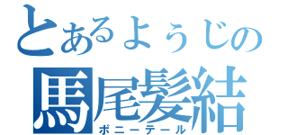 とあるょぅじょの馬尾髪結（ポニーテール）