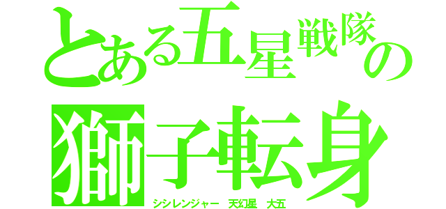 とある五星戦隊の獅子転身（シシレンジャー　天幻星　大五）