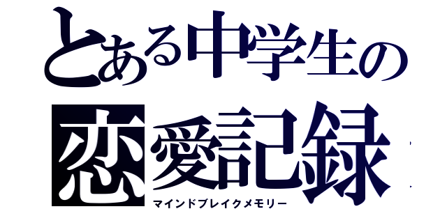 とある中学生の恋愛記録（マインドブレイクメモリー）