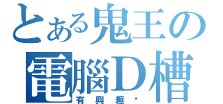 とある鬼王の電腦Ｄ槽（有興趣嗎）