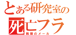 とある研究室の死亡フラグ（教授のメール）