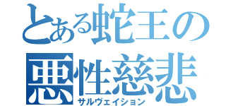 とある蛇王の悪性慈悲（サルヴェイション）