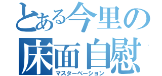 とある今里の床面自慰（マスターベーション）