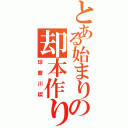 とある始まりの却本作り（球磨川禊）