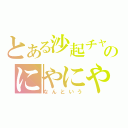 とある沙起チャのにやにや日記（なんという）