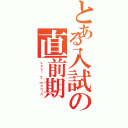 とある入試の直前期（Ｌａｓｔ ２ ｍｏｎｔｈ．）