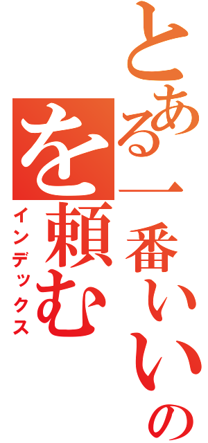 とある一番いいのを頼む（インデックス）