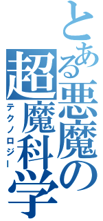 とある悪魔の超魔科学（テクノロジー）