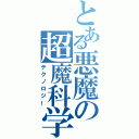 とある悪魔の超魔科学（テクノロジー）