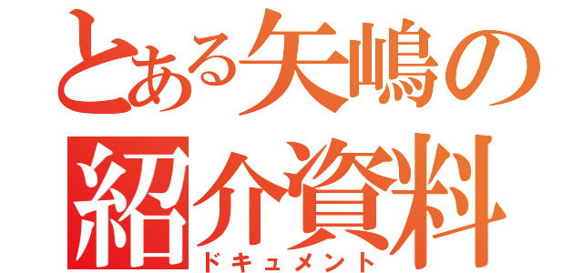 とある矢嶋の紹介資料（ドキュメント）