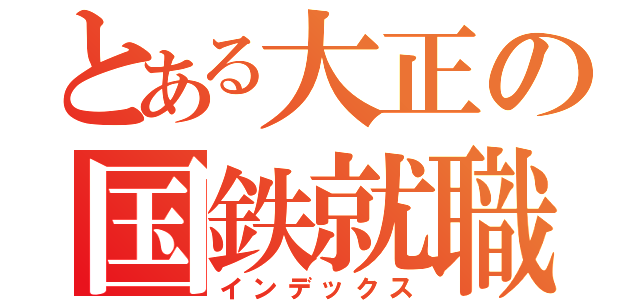 とある大正の国鉄就職（インデックス）