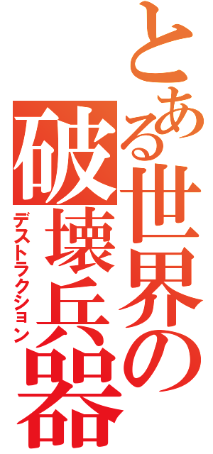 とある世界の破壊兵器（デストラクション）