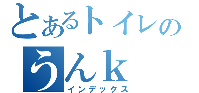 とあるトイレのうんｋ（インデックス）