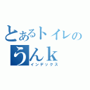 とあるトイレのうんｋ（インデックス）