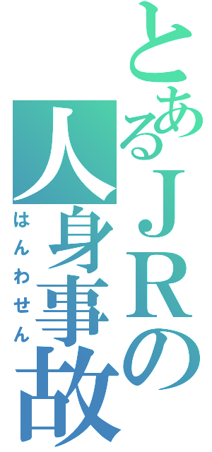 とあるＪＲの人身事故（はんわせん）