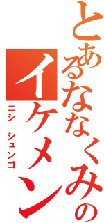 とあるななくみのイケメン（ニシ シュンゴ）