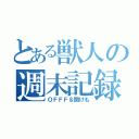 とある獣人の週末記録（ＯＦＦＦ＆関けも）