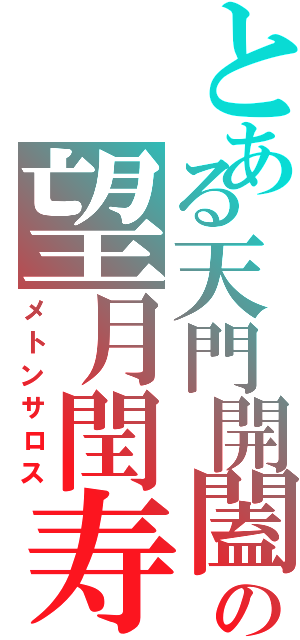 とある天門開闔の望月閏寿（メトンサロス）