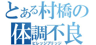 とある村橋の体調不良（ビレッジブリッジ）