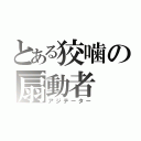 とある狡噛の扇動者（アジテーター）